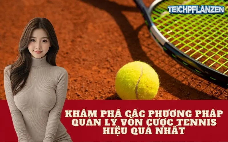 Khám Phá Các Phương Pháp Quản Lý Vốn Cược Tennis Hiệu Quả Nhất