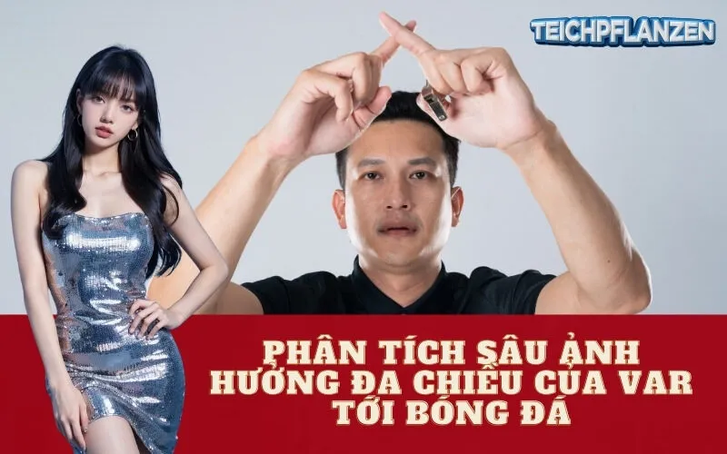Phân Tích Sâu Ảnh Hưởng Đa Chiều Của VAR Tới Bóng Đá