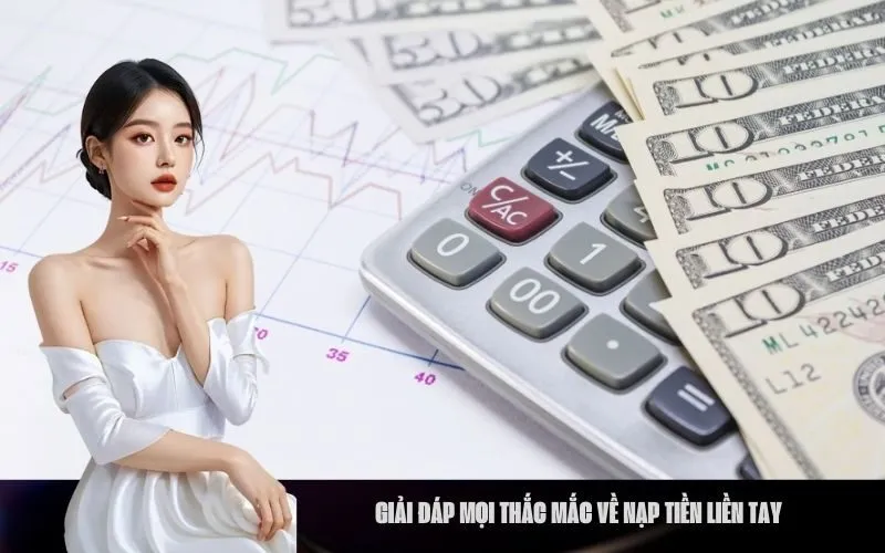 Giải Đáp Mọi Thắc Mắc Về Nạp Tiền Liền Tay