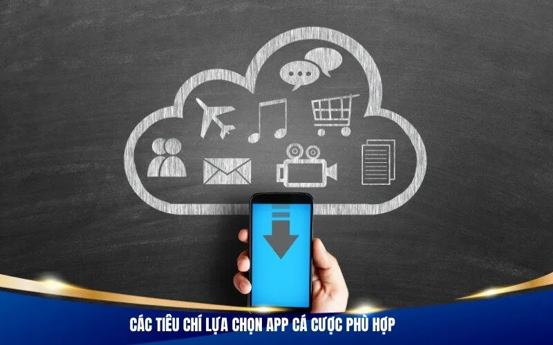 Các tiêu chí lựa chọn app cá cược phù hợp