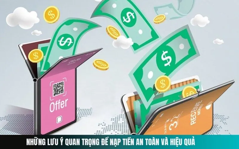 Những Lưu Ý Quan Trọng Để Nạp Tiền An Toàn và Hiệu Quả