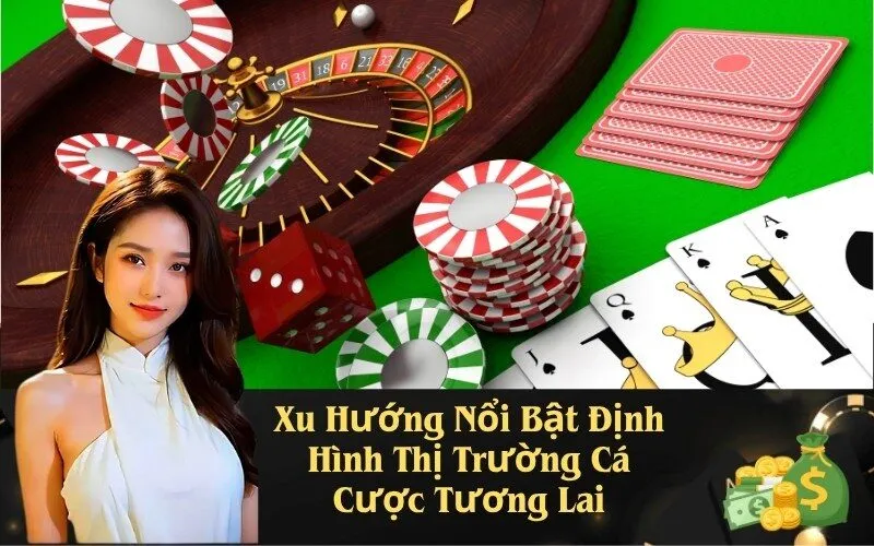 Xu Hướng Nổi Bật Định Hình Thị Trường Cá Cược Tương Lai